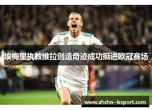 埃梅里执教维拉创造奇迹成功挺进欧冠赛场 埃梅里执教维拉创造奇迹成功挺进欧冠赛场