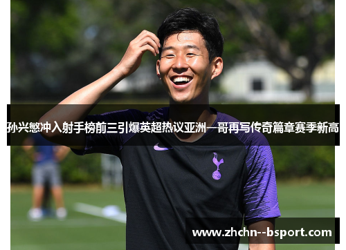 孙兴慜冲入射手榜前三引爆英超热议亚洲一哥再写传奇篇章赛季新高 孙兴慜冲入射手榜前三引爆英超热议亚洲一哥再写传奇篇章赛季新高