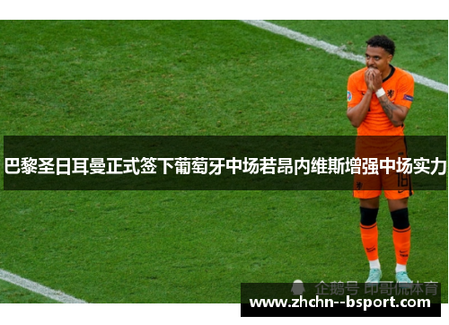 巴黎圣日耳曼正式签下葡萄牙中场若昂内维斯增强中场实力