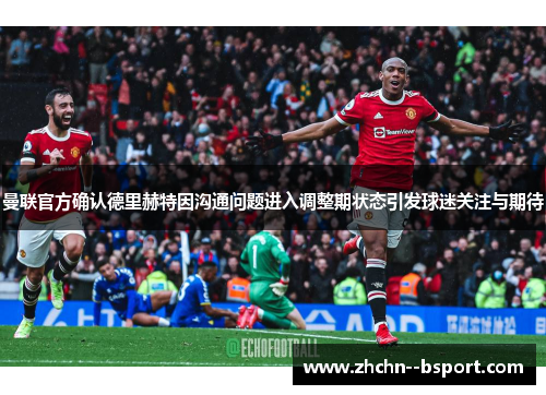 曼联官方确认德里赫特因沟通问题进入调整期状态引发球迷关注与期待