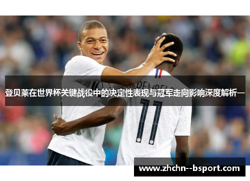 登贝莱在世界杯关键战役中的决定性表现与冠军走向影响深度解析一