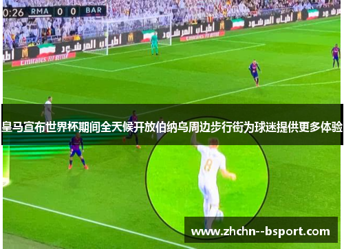 皇马宣布世界杯期间全天候开放伯纳乌周边步行街为球迷提供更多体验