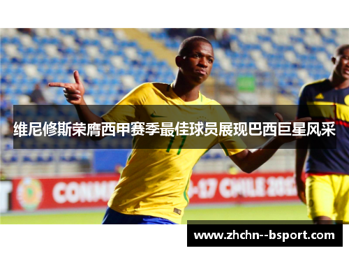 维尼修斯荣膺西甲赛季最佳球员展现巴西巨星风采