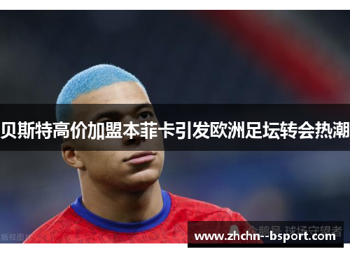贝斯特高价加盟本菲卡引发欧洲足坛转会热潮 贝斯特高价加盟本菲卡引发欧洲足坛转会热潮