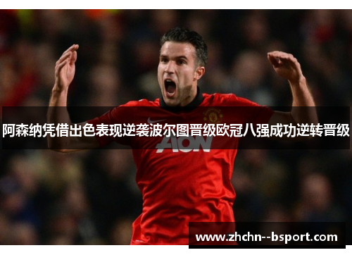阿森纳凭借出色表现逆袭波尔图晋级欧冠八强成功逆转晋级 阿森纳凭借出色表现逆袭波尔图晋级欧冠八强成功逆转晋级