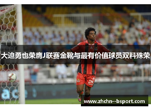 大迫勇也荣膺J联赛金靴与最有价值球员双料殊荣