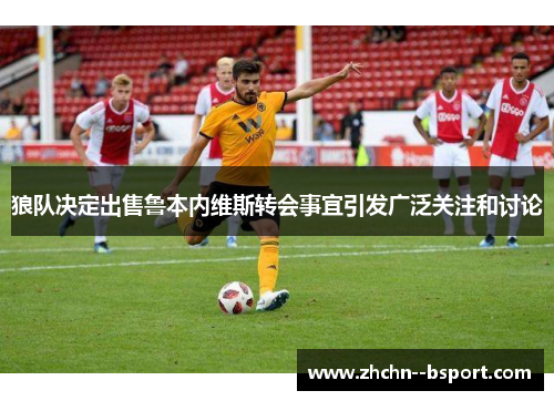 狼队决定出售鲁本内维斯转会事宜引发广泛关注和讨论