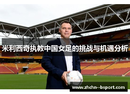 米利西奇执教中国女足的挑战与机遇分析