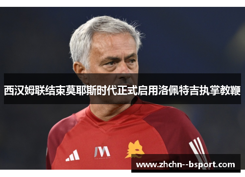 西汉姆联结束莫耶斯时代正式启用洛佩特吉执掌教鞭