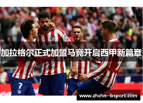 加拉格尔正式加盟马竞开启西甲新篇章