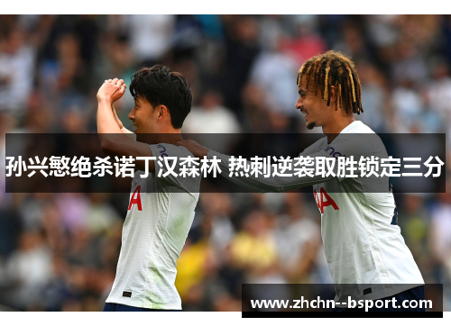 孙兴慜绝杀诺丁汉森林 热刺逆袭取胜锁定三分 孙兴慜绝杀诺丁汉森林 热刺逆袭取胜锁定三分