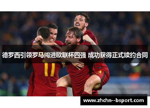 德罗西引领罗马闯进欧联杯四强 成功获得正式续约合同 德罗西引领罗马闯进欧联杯四强 成功获得正式续约合同