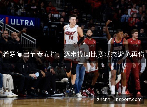 希罗复出节奏安排,逐步找回比赛状态避免再伤 希罗复出节奏安排,逐步找回比赛状态避免再伤